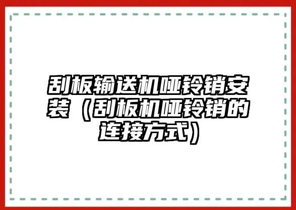 刮板輸送機(jī)啞鈴銷安裝（刮板機(jī)啞鈴銷的連接方式）