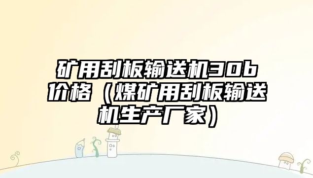 礦用刮板輸送機(jī)30b價格（煤礦用刮板輸送機(jī)生產(chǎn)廠家）