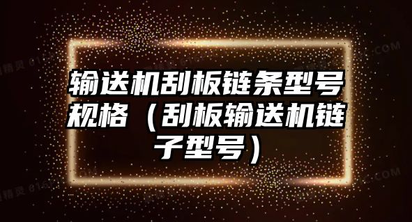 輸送機(jī)刮板鏈條型號(hào)規(guī)格（刮板輸送機(jī)鏈子型號(hào)）