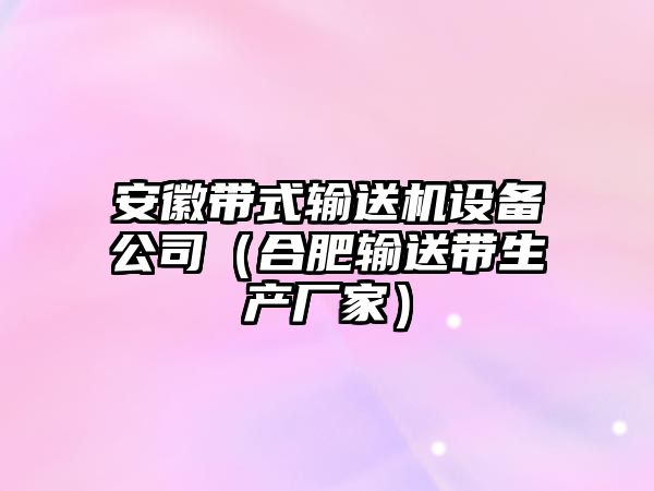 安徽帶式輸送機設(shè)備公司（合肥輸送帶生產(chǎn)廠家）