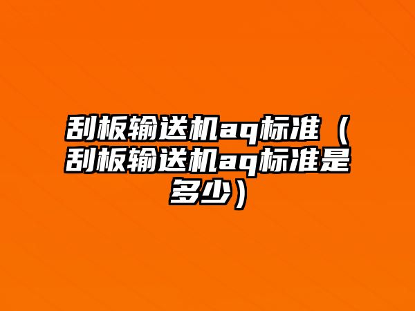 刮板輸送機(jī)aq標(biāo)準(zhǔn)（刮板輸送機(jī)aq標(biāo)準(zhǔn)是多少）