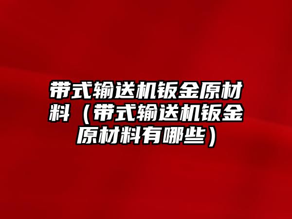 帶式輸送機鈑金原材料（帶式輸送機鈑金原材料有哪些）