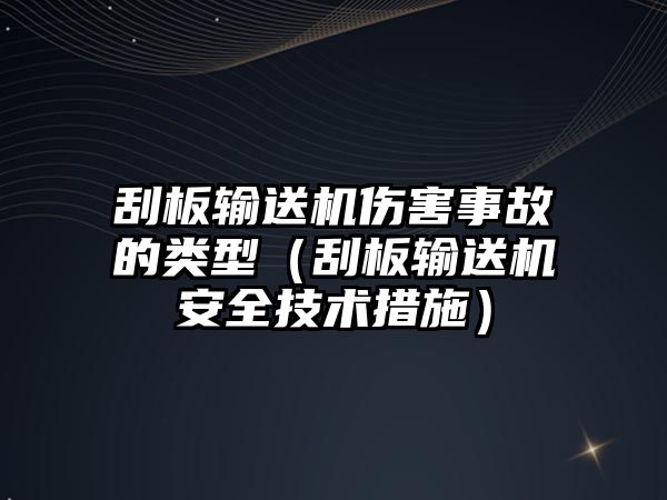 刮板輸送機傷害事故的類型（刮板輸送機安全技術(shù)措施）