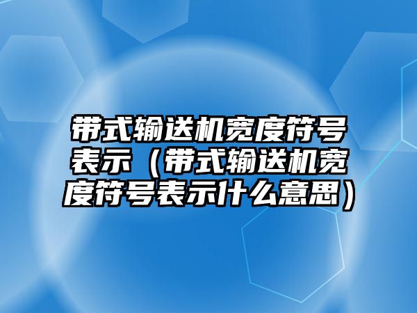 帶式輸送機寬度符號表示（帶式輸送機寬度符號表示什么意思）