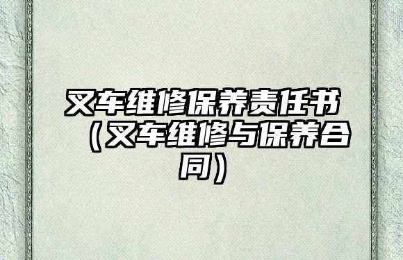 叉車維修保養(yǎng)責(zé)任書（叉車維修與保養(yǎng)合同）