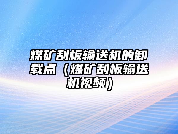 煤礦刮板輸送機(jī)的卸載點(diǎn)（煤礦刮板輸送機(jī)視頻）