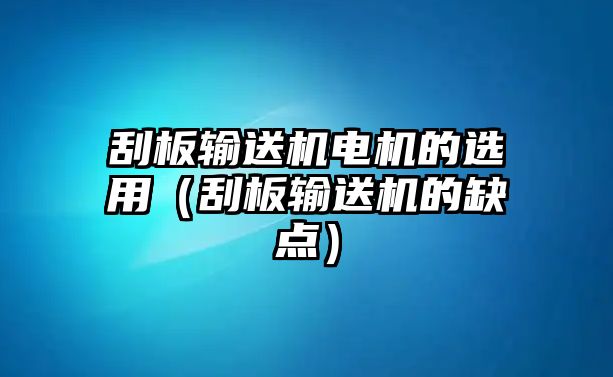 刮板輸送機(jī)電機(jī)的選用（刮板輸送機(jī)的缺點）