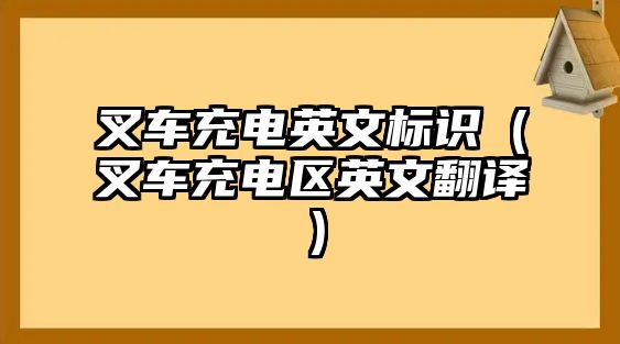 叉車充電英文標(biāo)識（叉車充電區(qū)英文翻譯）