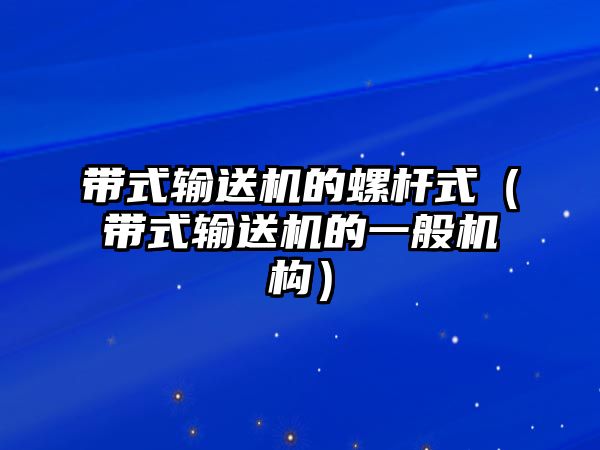 帶式輸送機的螺桿式（帶式輸送機的一般機構）