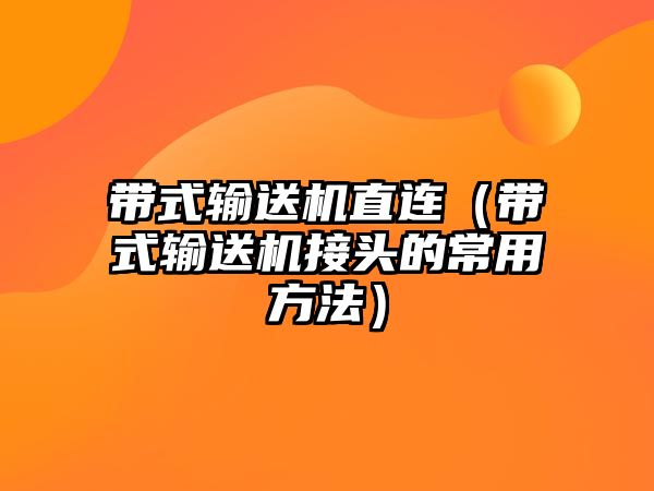 帶式輸送機直連（帶式輸送機接頭的常用方法）