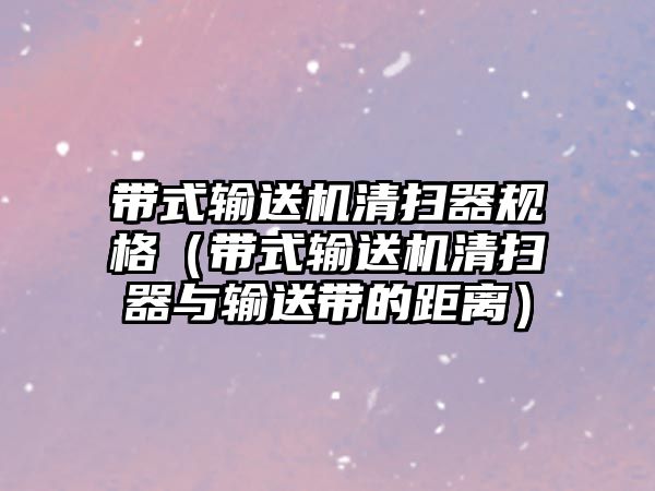 帶式輸送機(jī)清掃器規(guī)格（帶式輸送機(jī)清掃器與輸送帶的距離）