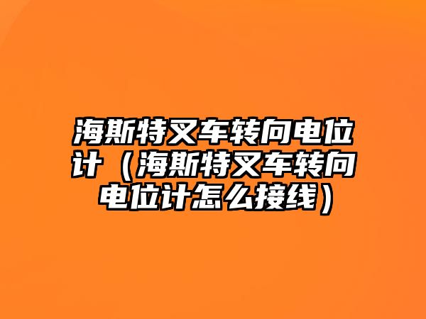 海斯特叉車轉(zhuǎn)向電位計（海斯特叉車轉(zhuǎn)向電位計怎么接線）