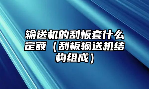 輸送機的刮板套什么定額（刮板輸送機結(jié)構(gòu)組成）