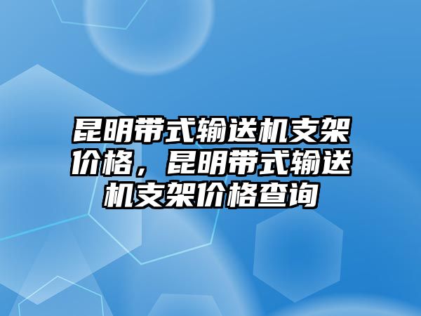 昆明帶式輸送機(jī)支架價(jià)格，昆明帶式輸送機(jī)支架價(jià)格查詢