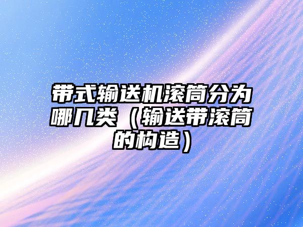 帶式輸送機滾筒分為哪幾類（輸送帶滾筒的構(gòu)造）