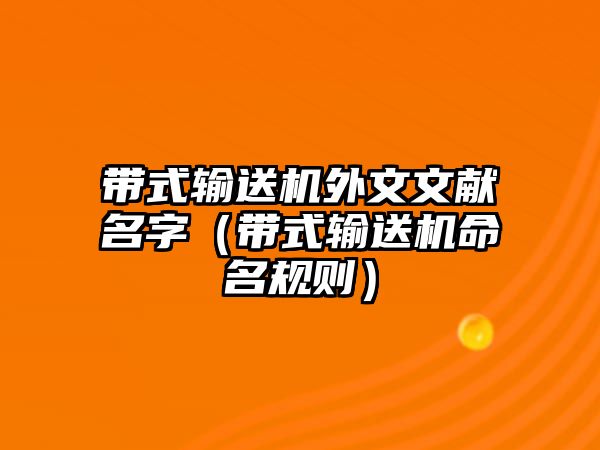 帶式輸送機(jī)外文文獻(xiàn)名字（帶式輸送機(jī)命名規(guī)則）