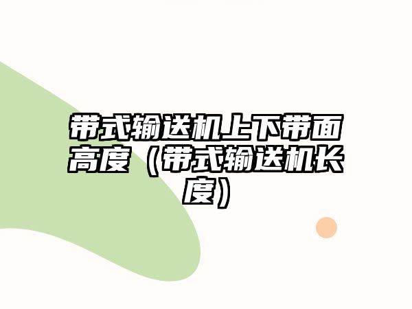 帶式輸送機(jī)上下帶面高度（帶式輸送機(jī)長(zhǎng)度）