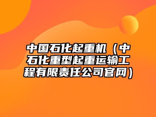 中國石化起重機(jī)（中石化重型起重運輸工程有限責(zé)任公司官網(wǎng)）