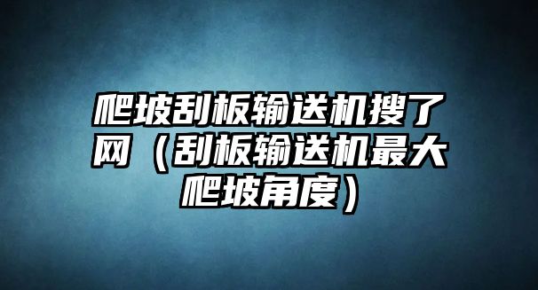 爬坡刮板輸送機(jī)搜了網(wǎng)（刮板輸送機(jī)最大爬坡角度）