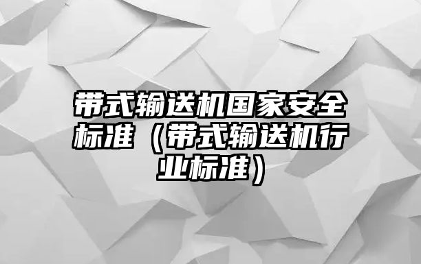 帶式輸送機(jī)國(guó)家安全標(biāo)準(zhǔn)（帶式輸送機(jī)行業(yè)標(biāo)準(zhǔn)）