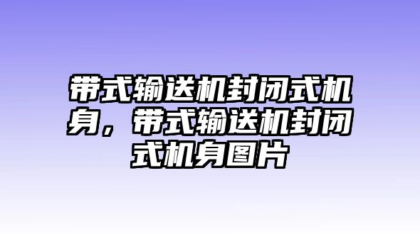 帶式輸送機封閉式機身，帶式輸送機封閉式機身圖片