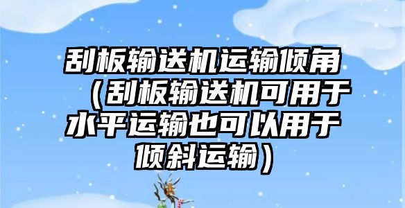 刮板輸送機(jī)運(yùn)輸傾角（刮板輸送機(jī)可用于水平運(yùn)輸也可以用于傾斜運(yùn)輸）