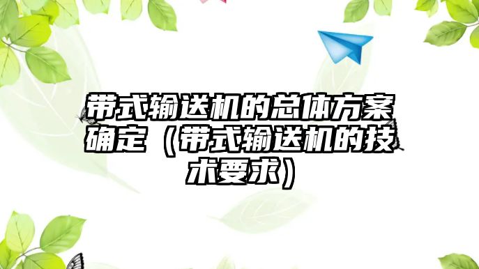 帶式輸送機(jī)的總體方案確定（帶式輸送機(jī)的技術(shù)要求）