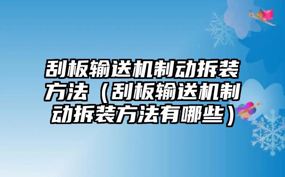 刮板輸送機制動拆裝方法（刮板輸送機制動拆裝方法有哪些）