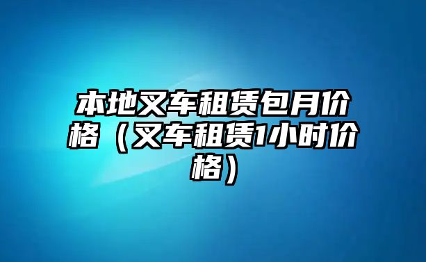 本地叉車租賃包月價格（叉車租賃1小時價格）