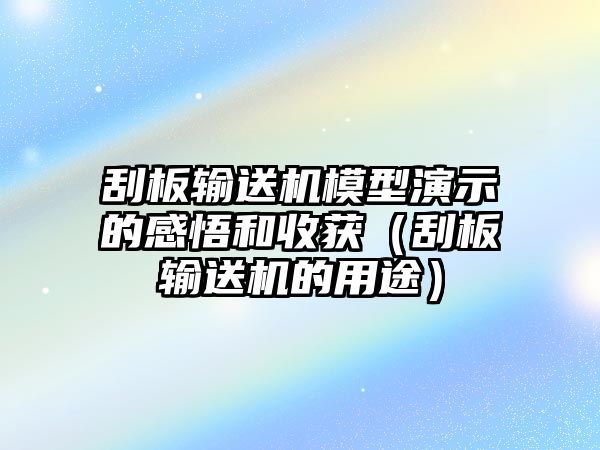 刮板輸送機(jī)模型演示的感悟和收獲（刮板輸送機(jī)的用途）