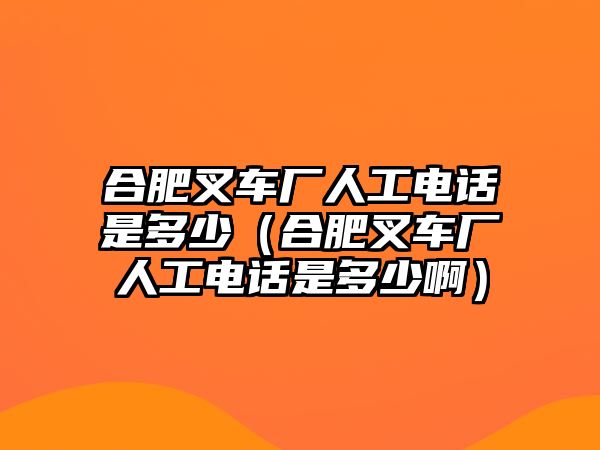 合肥叉車廠人工電話是多少（合肥叉車廠人工電話是多少?。? class=