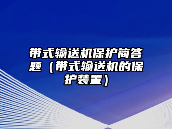 帶式輸送機(jī)保護(hù)簡答題（帶式輸送機(jī)的保護(hù)裝置）