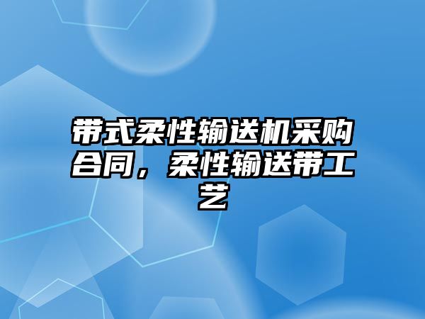 帶式柔性輸送機采購合同，柔性輸送帶工藝