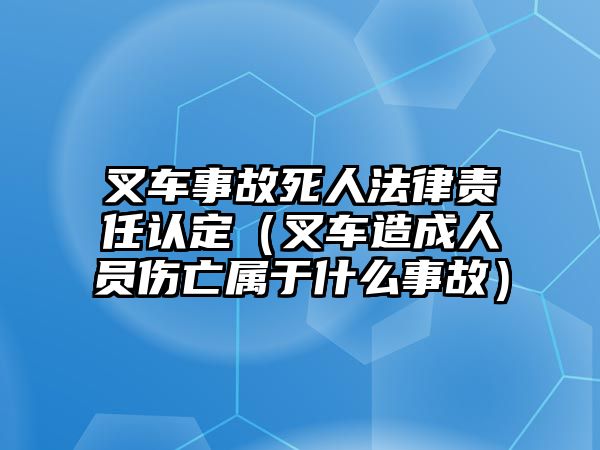 叉車事故死人法律責(zé)任認(rèn)定（叉車造成人員傷亡屬于什么事故）