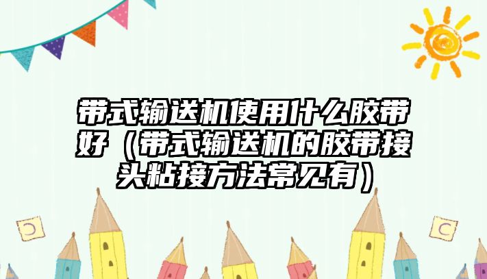 帶式輸送機(jī)使用什么膠帶好（帶式輸送機(jī)的膠帶接頭粘接方法常見有）