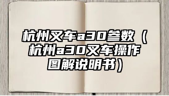 杭州叉車a30參數(shù)（杭州a30叉車操作圖解說明書）