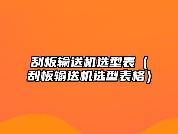 刮板輸送機(jī)選型表（刮板輸送機(jī)選型表格）