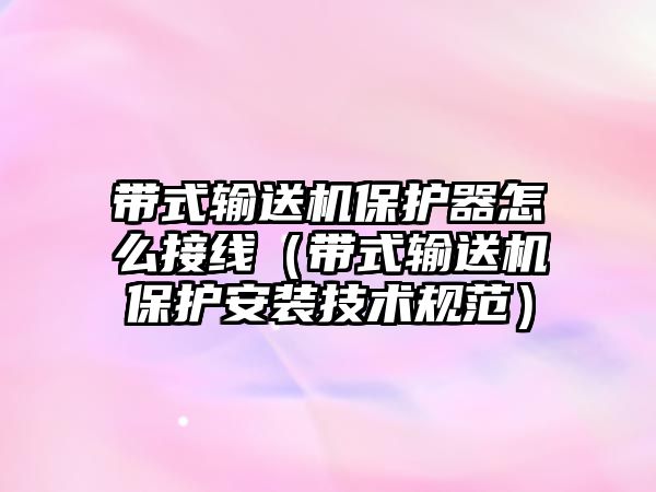 帶式輸送機保護器怎么接線（帶式輸送機保護安裝技術(shù)規(guī)范）