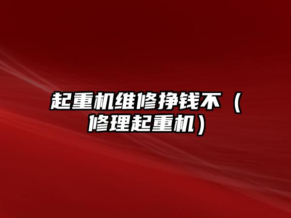 起重機維修掙錢不（修理起重機）