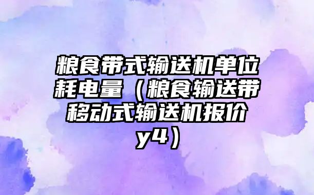 糧食帶式輸送機單位耗電量（糧食輸送帶 移動式輸送機報價 y4）