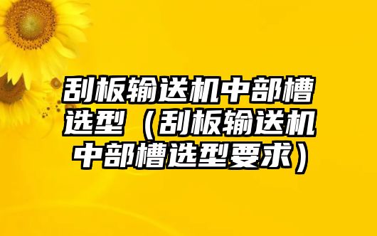 刮板輸送機中部槽選型（刮板輸送機中部槽選型要求）