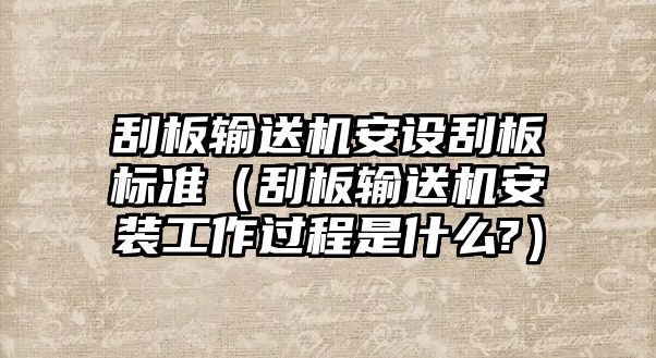 刮板輸送機安設(shè)刮板標(biāo)準(zhǔn)（刮板輸送機安裝工作過程是什么?）