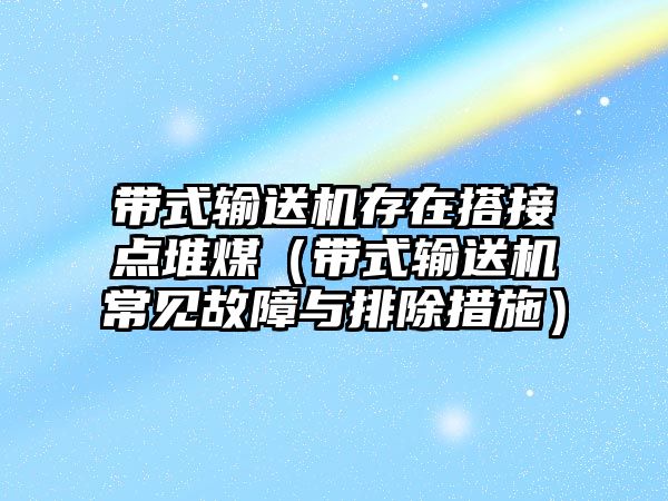 帶式輸送機存在搭接點堆煤（帶式輸送機常見故障與排除措施）