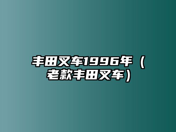 豐田叉車1996年（老款豐田叉車）