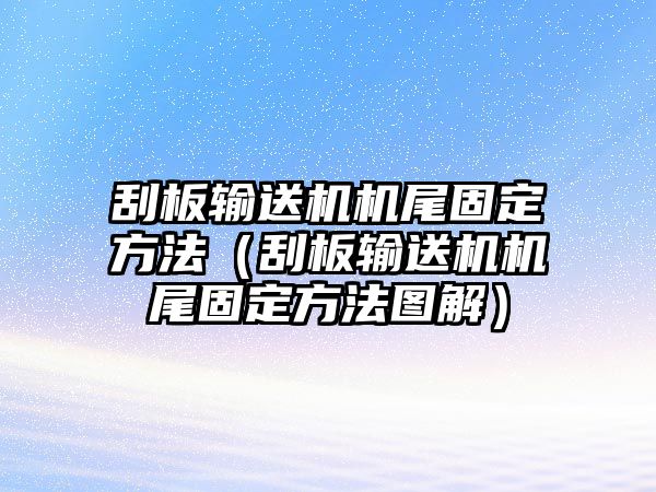 刮板輸送機(jī)機(jī)尾固定方法（刮板輸送機(jī)機(jī)尾固定方法圖解）