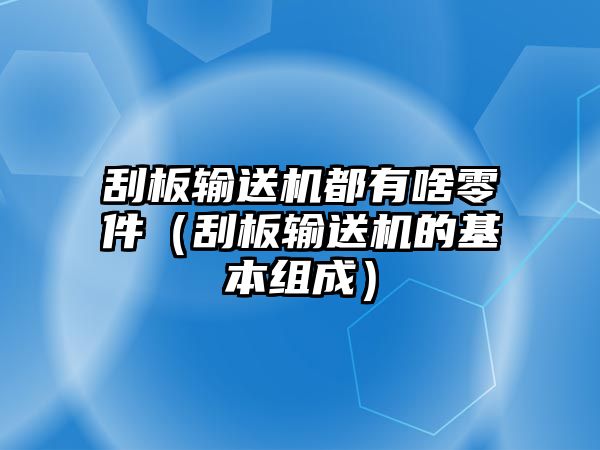 刮板輸送機都有啥零件（刮板輸送機的基本組成）