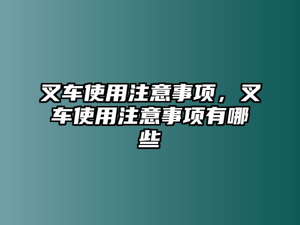 叉車使用注意事項，叉車使用注意事項有哪些