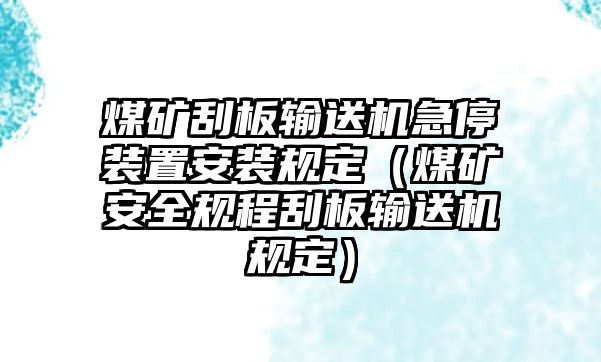 煤礦刮板輸送機(jī)急停裝置安裝規(guī)定（煤礦安全規(guī)程刮板輸送機(jī)規(guī)定）