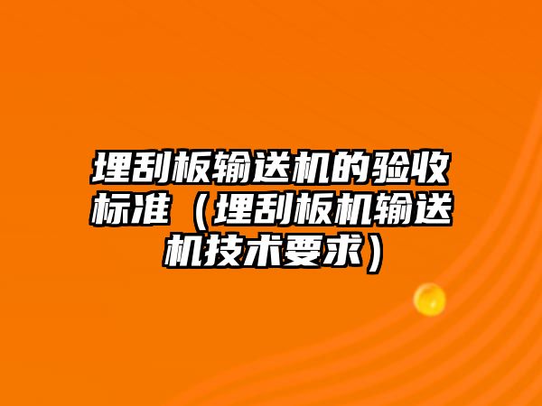 埋刮板輸送機(jī)的驗收標(biāo)準(zhǔn)（埋刮板機(jī)輸送機(jī)技術(shù)要求）