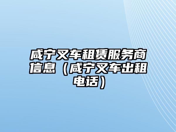 咸寧叉車租賃服務商信息（咸寧叉車出租電話）